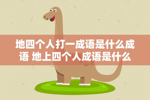 地四个人打一成语是什么成语 地上四个人成语是什么成语