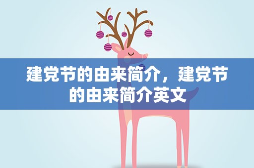 建党节的由来简介，建党节的由来简介英文