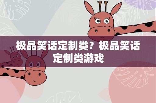 极品笑话定制类？极品笑话定制类游戏