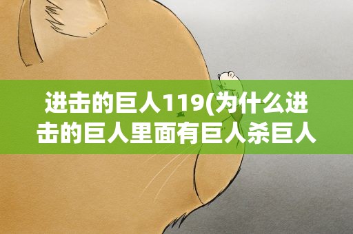 进击的巨人119(为什么进击的巨人里面有巨人杀巨人啊)