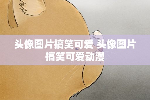 头像图片搞笑可爱 头像图片搞笑可爱动漫