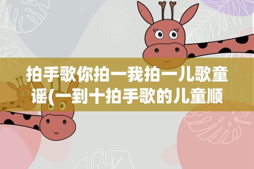 拍手歌你拍一我拍一儿歌童谣(一到十拍手歌的儿童顺口溜是什么)