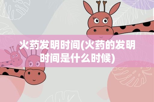 火药发明时间(火药的发明时间是什么时候)