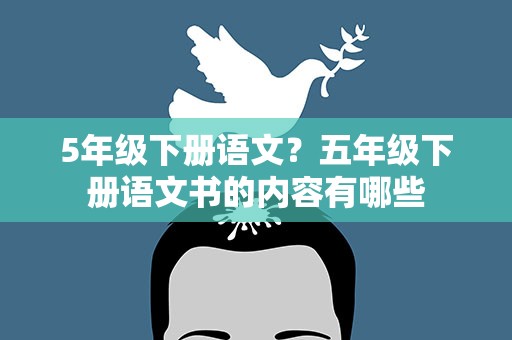 5年级下册语文？五年级下册语文书的内容有哪些