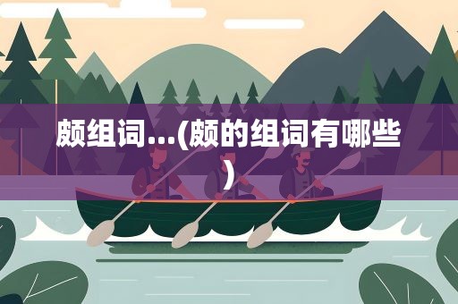 颇组词...(颇的组词有哪些)