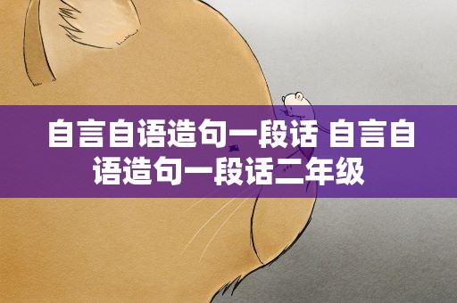 自言自语造句一段话 自言自语造句一段话二年级
