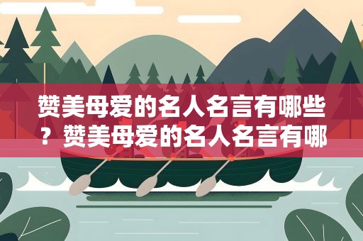 赞美母爱的名人名言有哪些？赞美母爱的名人名言有哪些呢