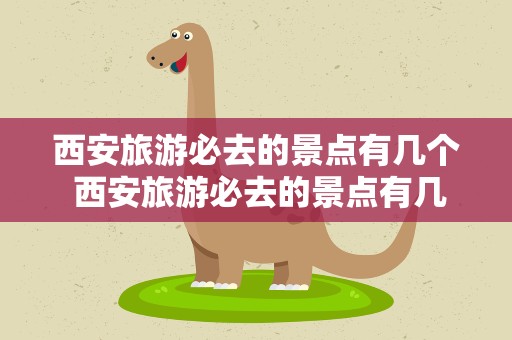 西安旅游必去的景点有几个 西安旅游必去的景点有几个地方