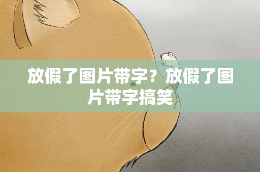 放假了图片带字？放假了图片带字搞笑