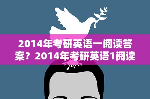 2014年考研英语一阅读答案？2014年考研英语1阅读答案