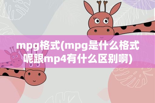 mpg格式(mpg是什么格式呢跟mp4有什么区别啊)