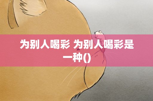 为别人喝彩 为别人喝彩是一种()