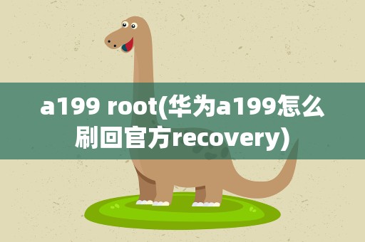 a199 root(华为a199怎么刷回官方recovery)