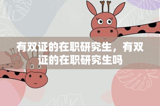 有双证的在职研究生，有双证的在职研究生吗