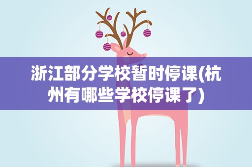 浙江部分学校暂时停课(杭州有哪些学校停课了)