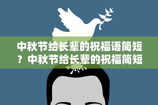 中秋节给长辈的祝福语简短？中秋节给长辈的祝福简短句