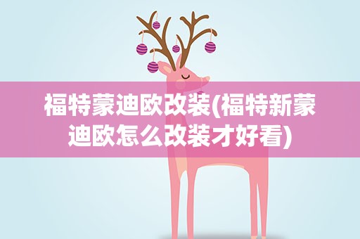 福特蒙迪欧改装(福特新蒙迪欧怎么改装才好看)