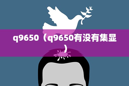 q9650（q9650有没有集显）