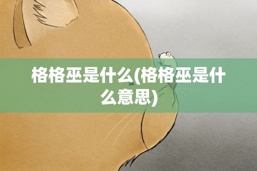 格格巫是什么(格格巫是什么意思)
