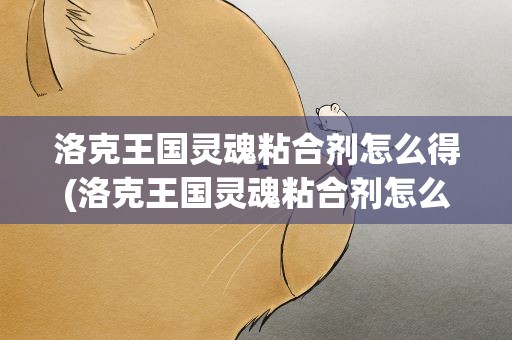 洛克王国灵魂粘合剂怎么得(洛克王国灵魂粘合剂怎么刷)