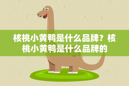 核桃小黄鸭是什么品牌？核桃小黄鸭是什么品牌的