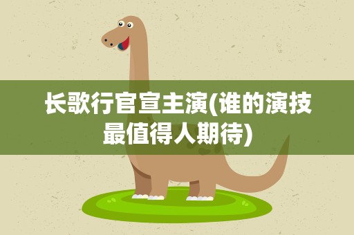 长歌行官宣主演(谁的演技最值得人期待)