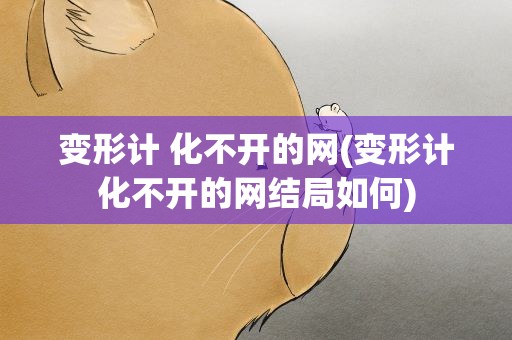 变形计 化不开的网(变形计化不开的网结局如何)