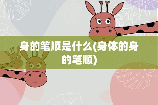 身的笔顺是什么(身体的身的笔顺)