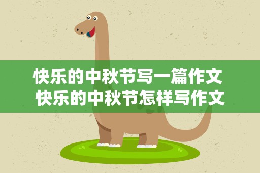 快乐的中秋节写一篇作文 快乐的中秋节怎样写作文