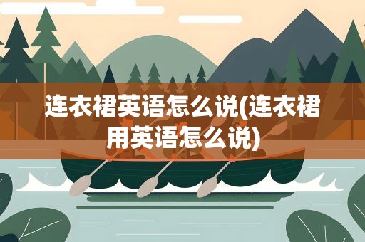 连衣裙英语怎么说(连衣裙用英语怎么说)