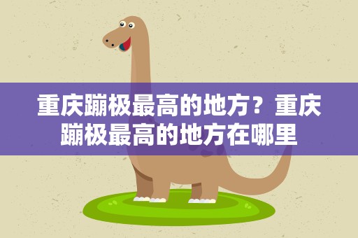 重庆蹦极最高的地方？重庆蹦极最高的地方在哪里