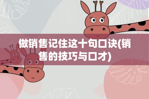 做销售记住这十句口诀(销售的技巧与口才)