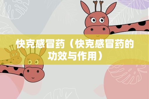 快克感冒药（快克感冒药的功效与作用）