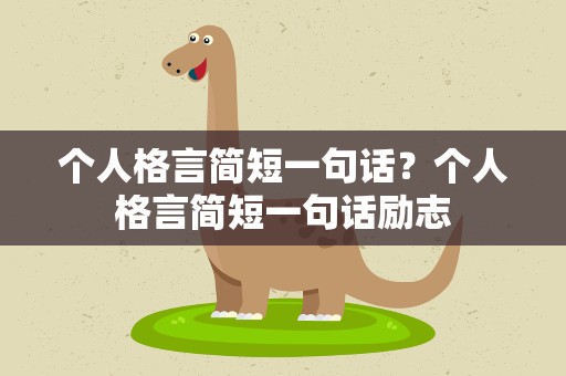 个人格言简短一句话？个人格言简短一句话励志