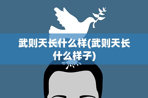 武则天长什么样(武则天长什么样子)