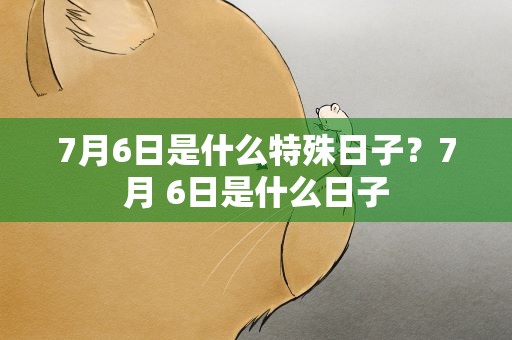 7月6日是什么特殊日子？7月 6日是什么日子