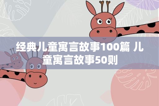 经典儿童寓言故事100篇 儿童寓言故事50则
