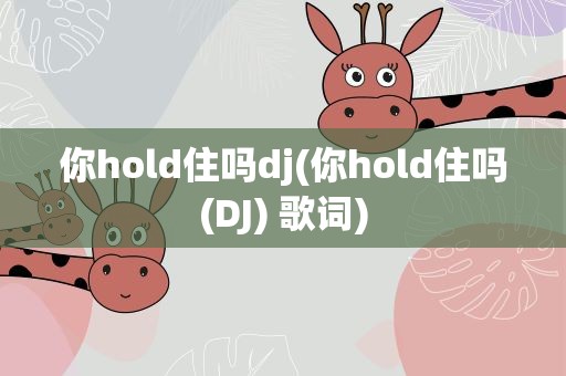你hold住吗dj(你hold住吗(DJ) 歌词)