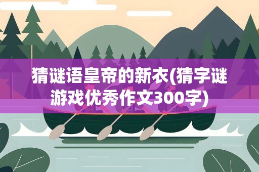 猜谜语皇帝的新衣(猜字谜游戏优秀作文300字)