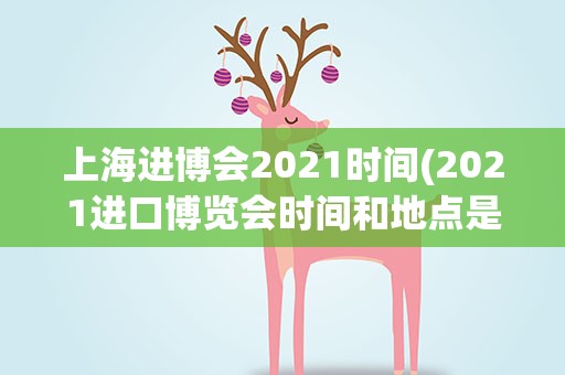 上海进博会2021时间(2021进口博览会时间和地点是,)