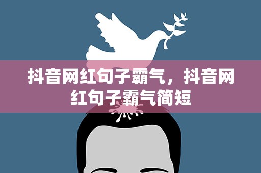 抖音网红句子霸气，抖音网红句子霸气简短