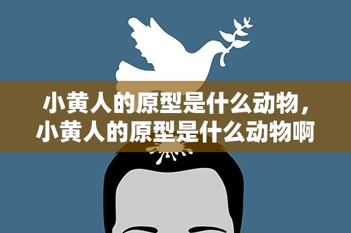 小黄人的原型是什么动物，小黄人的原型是什么动物啊