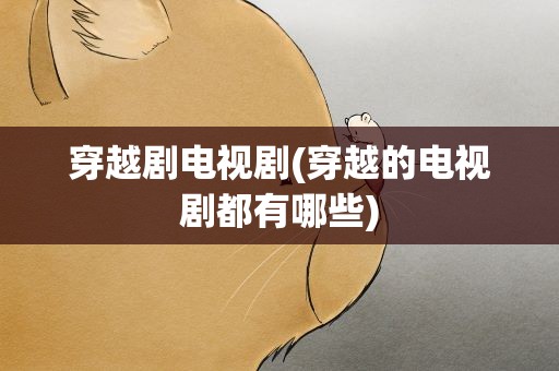 穿越剧电视剧(穿越的电视剧都有哪些)