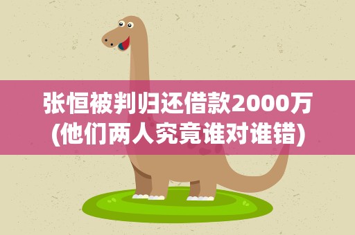 张恒被判归还借款2000万(他们两人究竟谁对谁错)