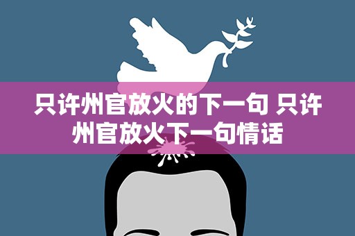 只许州官放火的下一句 只许州官放火下一句情话