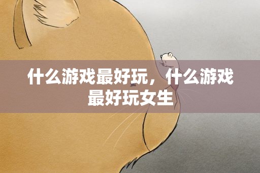 什么游戏最好玩，什么游戏最好玩女生