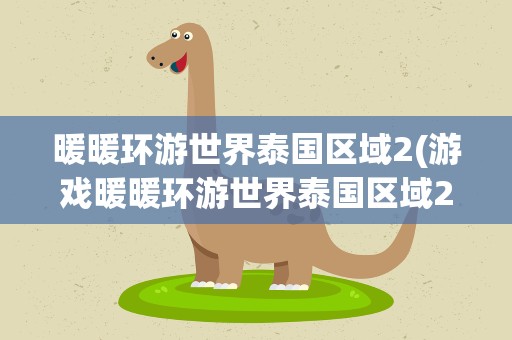 暖暖环游世界泰国区域2(游戏暖暖环游世界泰国区域2怎么过)