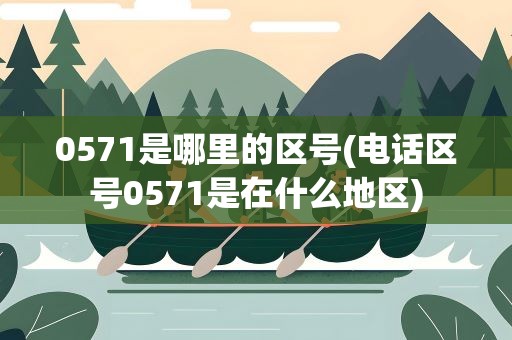 0571是哪里的区号(电话区号0571是在什么地区)