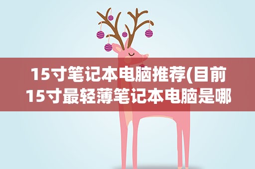 15寸笔记本电脑推荐(目前15寸最轻薄笔记本电脑是哪款型号)