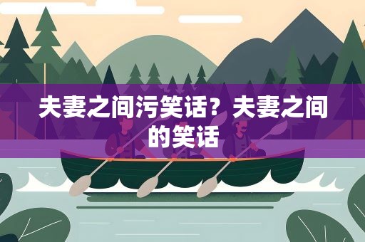 夫妻之间污笑话？夫妻之间的笑话